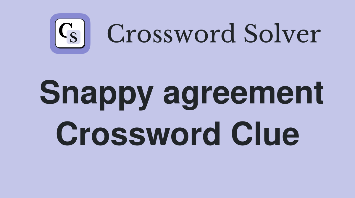 Snappy agreement Crossword Clue
