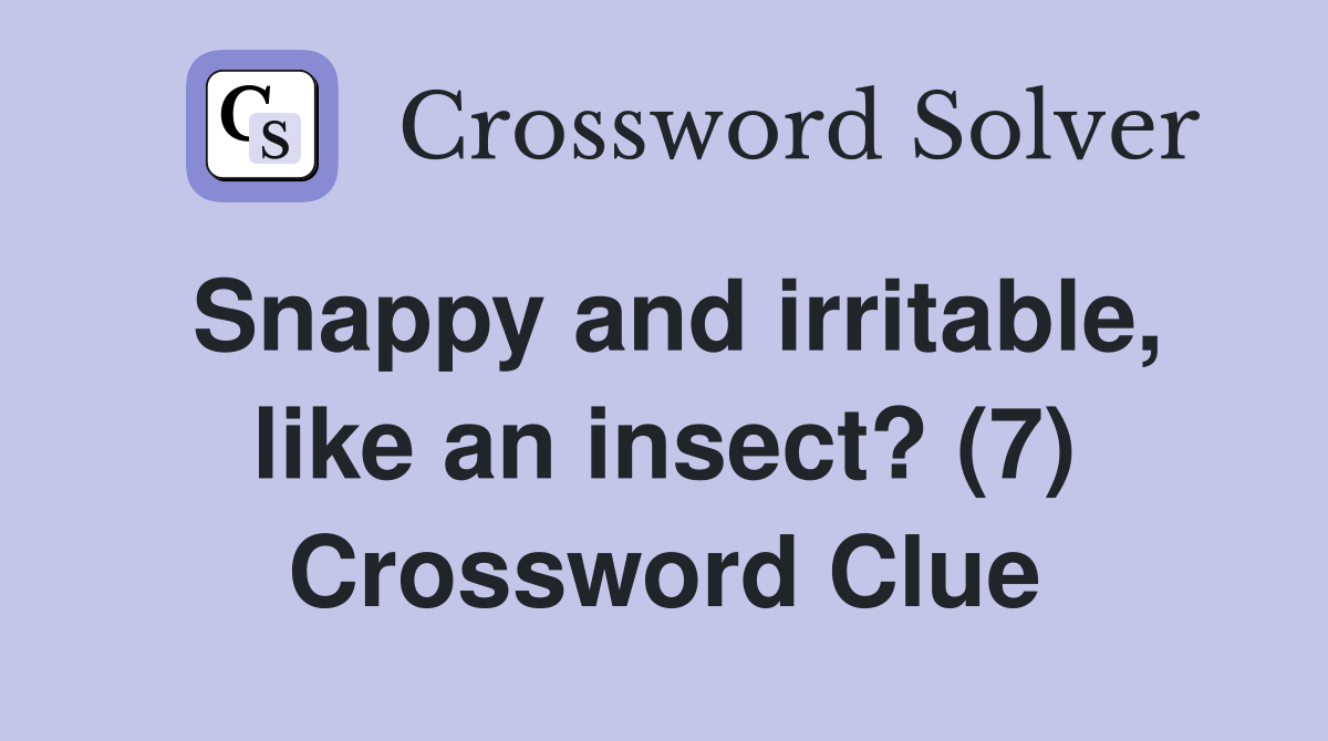 Snappy and irritable, like an insect? (7) Crossword Clue