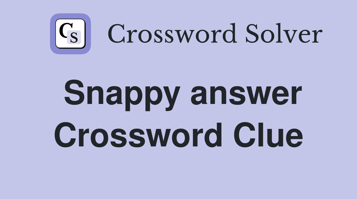 Snappy answer Crossword Clue