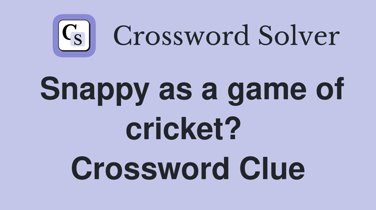 Snappy as a game of cricket?  Crossword Clue