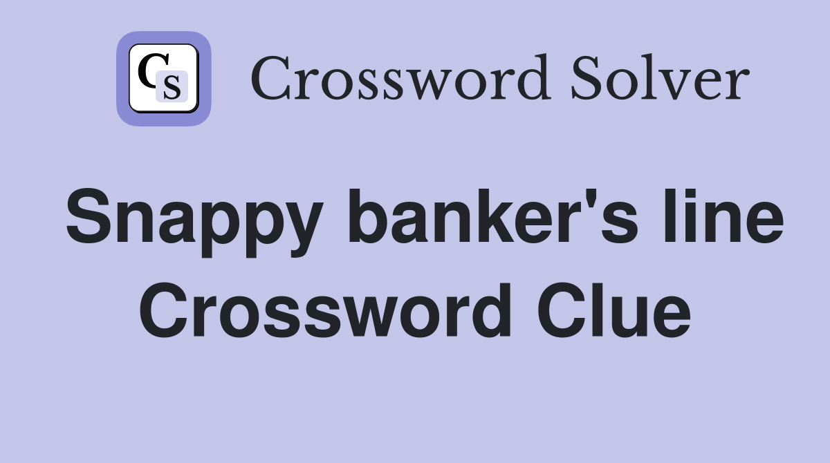 Snappy banker's line Crossword Clue