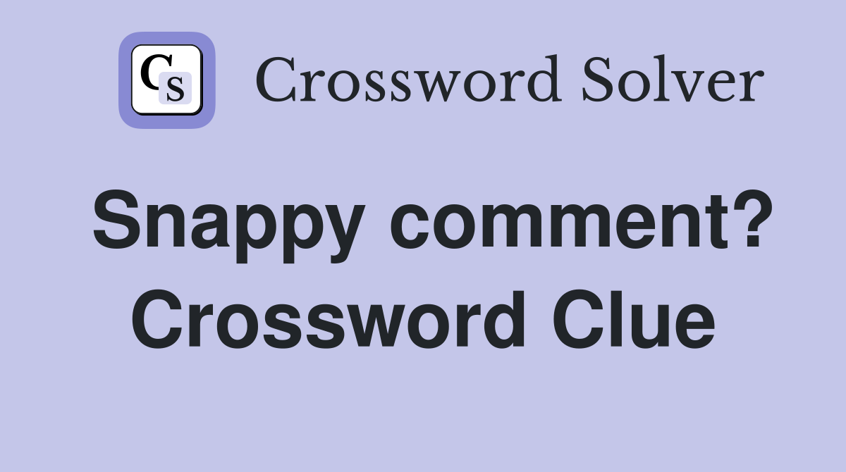 Snappy comment? Crossword Clue