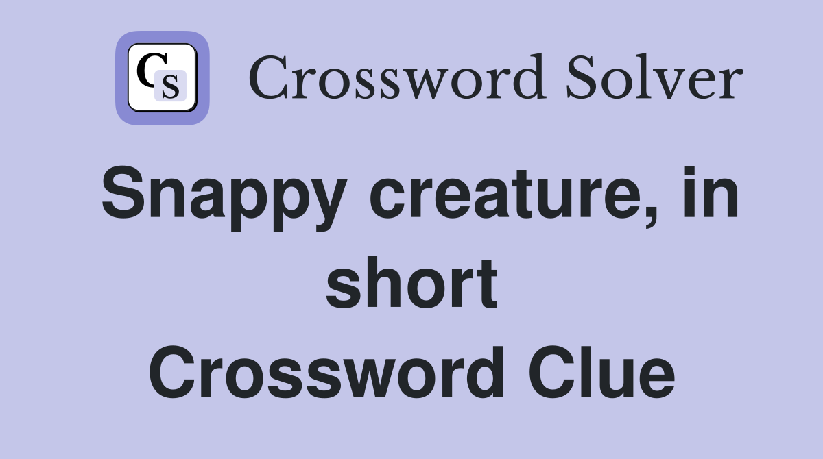 Snappy creature, in short Crossword Clue