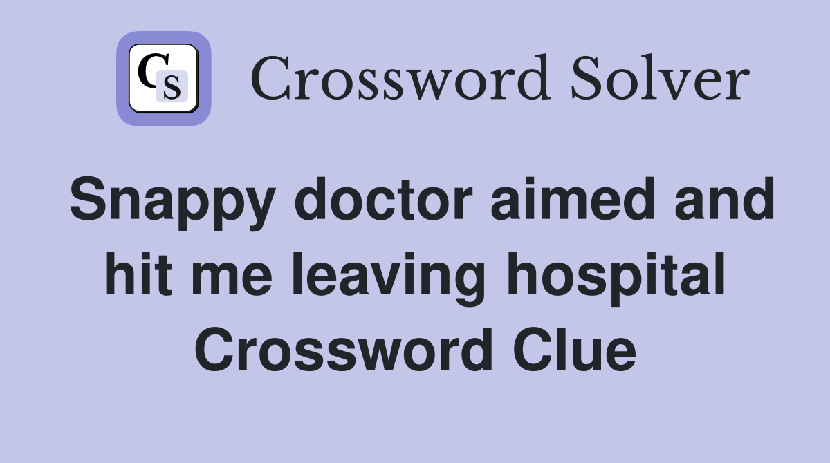 Snappy doctor aimed and hit me leaving hospital Crossword Clue
