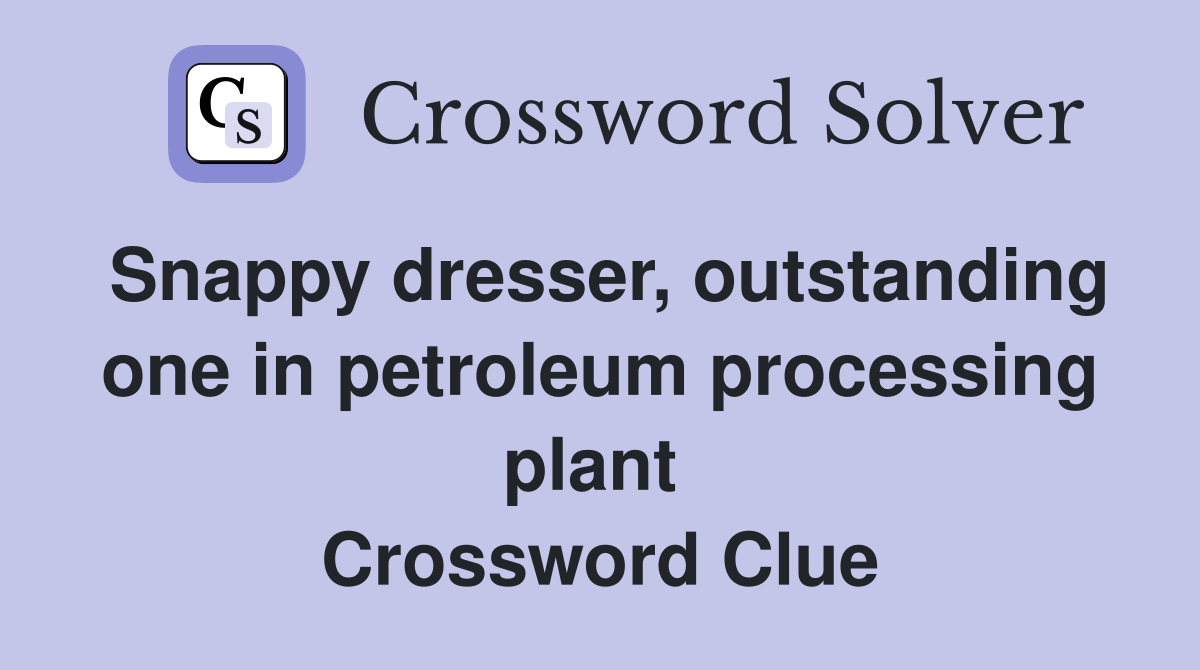 Snappy dresser, outstanding one in petroleum processing plant  Crossword Clue