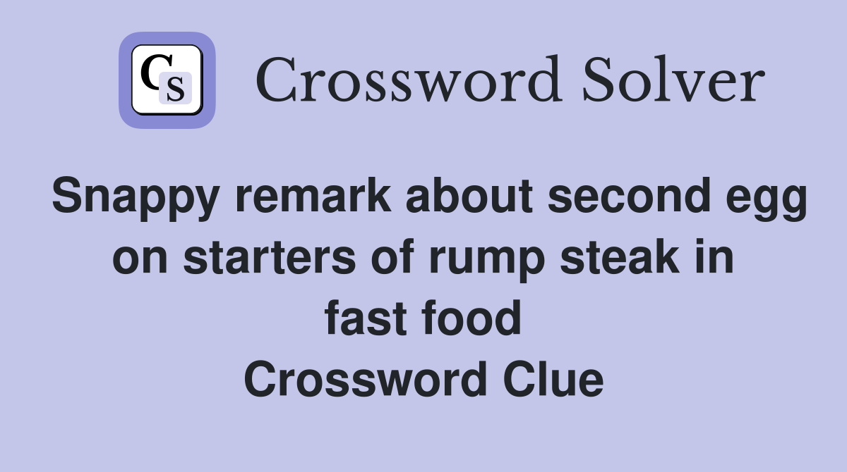 Snappy remark about second egg on starters of rump steak in fast food Crossword Clue