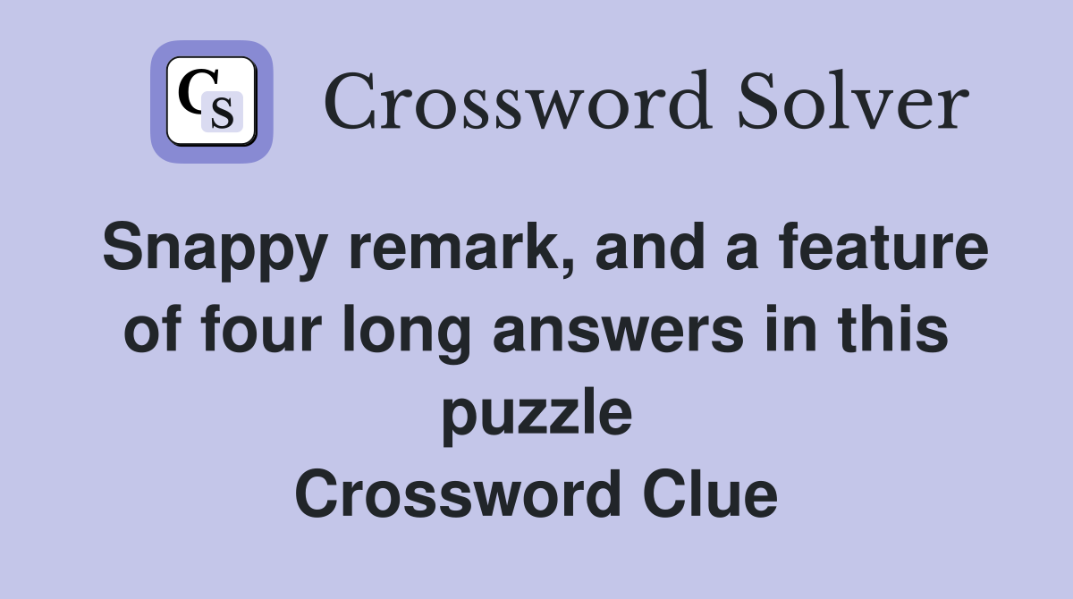 Snappy remark, and a feature of four long answers in this puzzle Crossword Clue