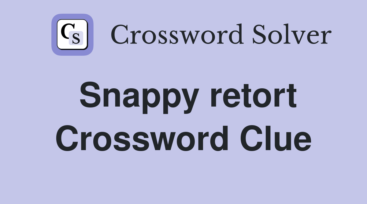 Snappy retort Crossword Clue