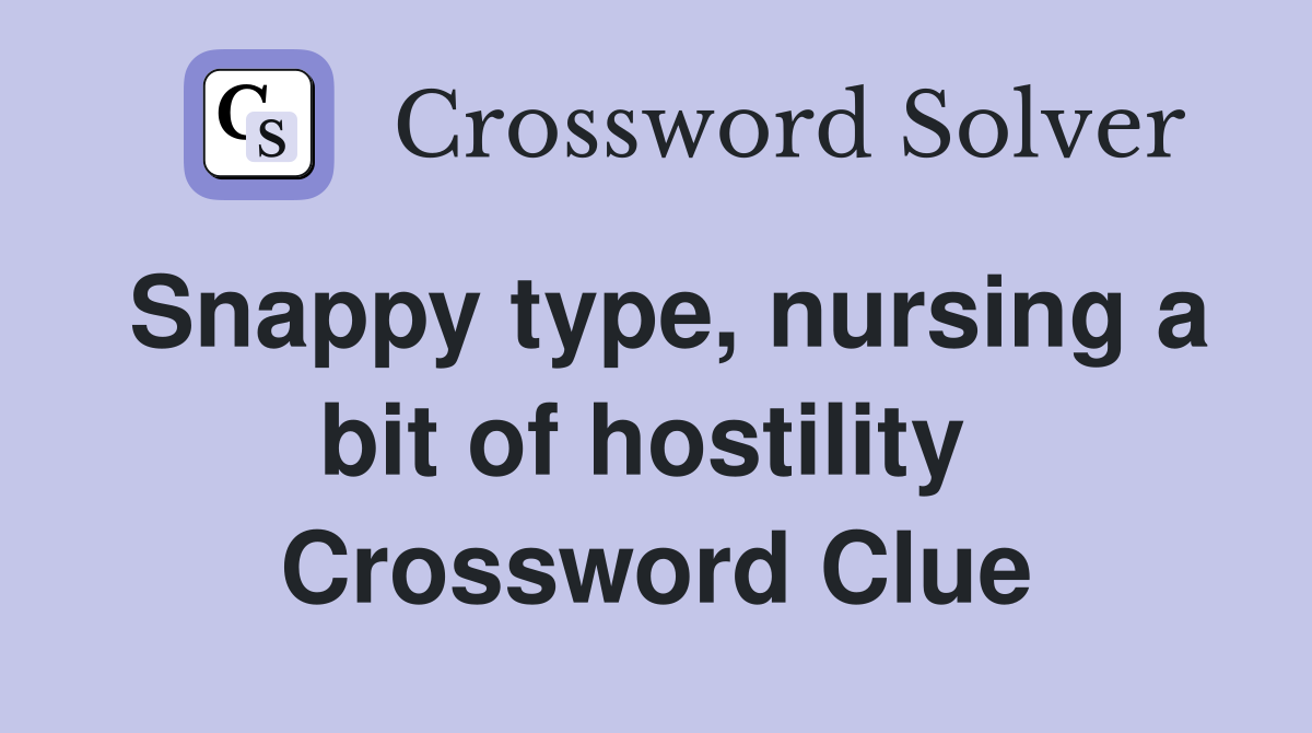 Snappy type, nursing a bit of hostility  Crossword Clue