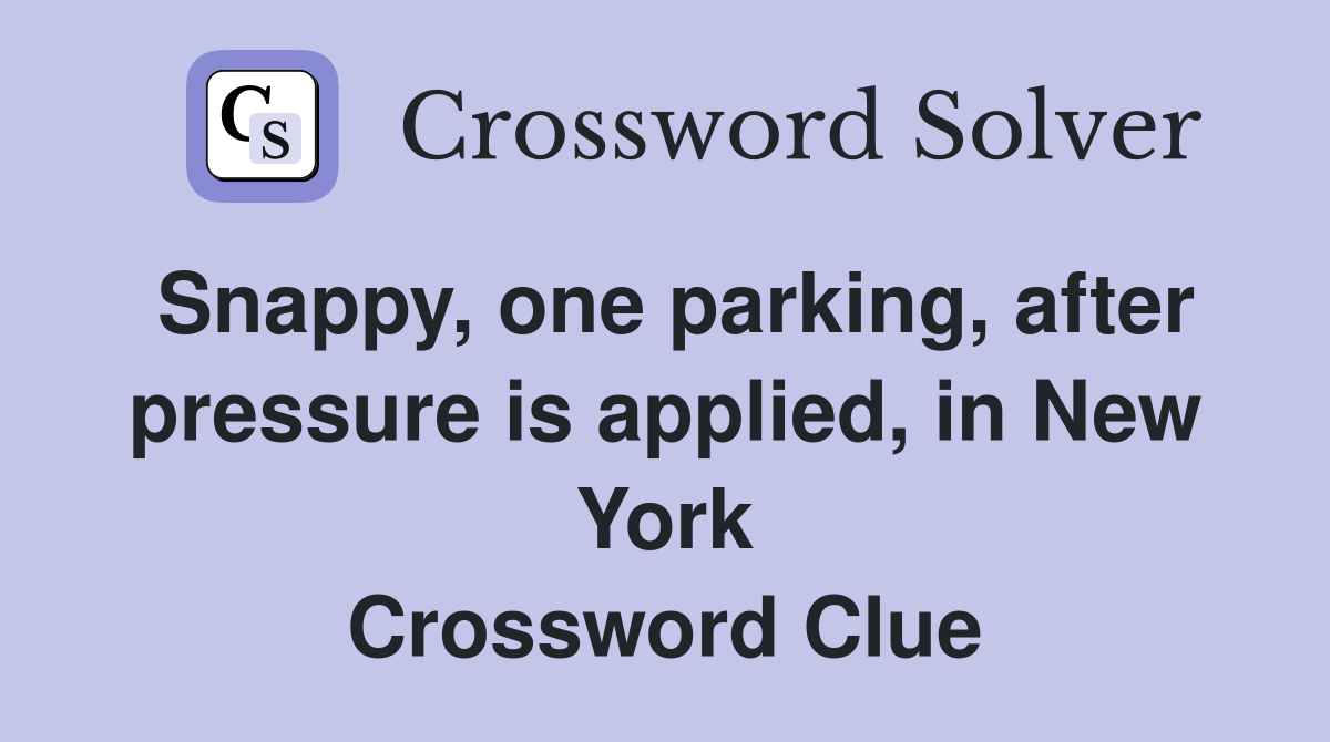 Snappy, one parking, after pressure is applied, in New York Crossword Clue