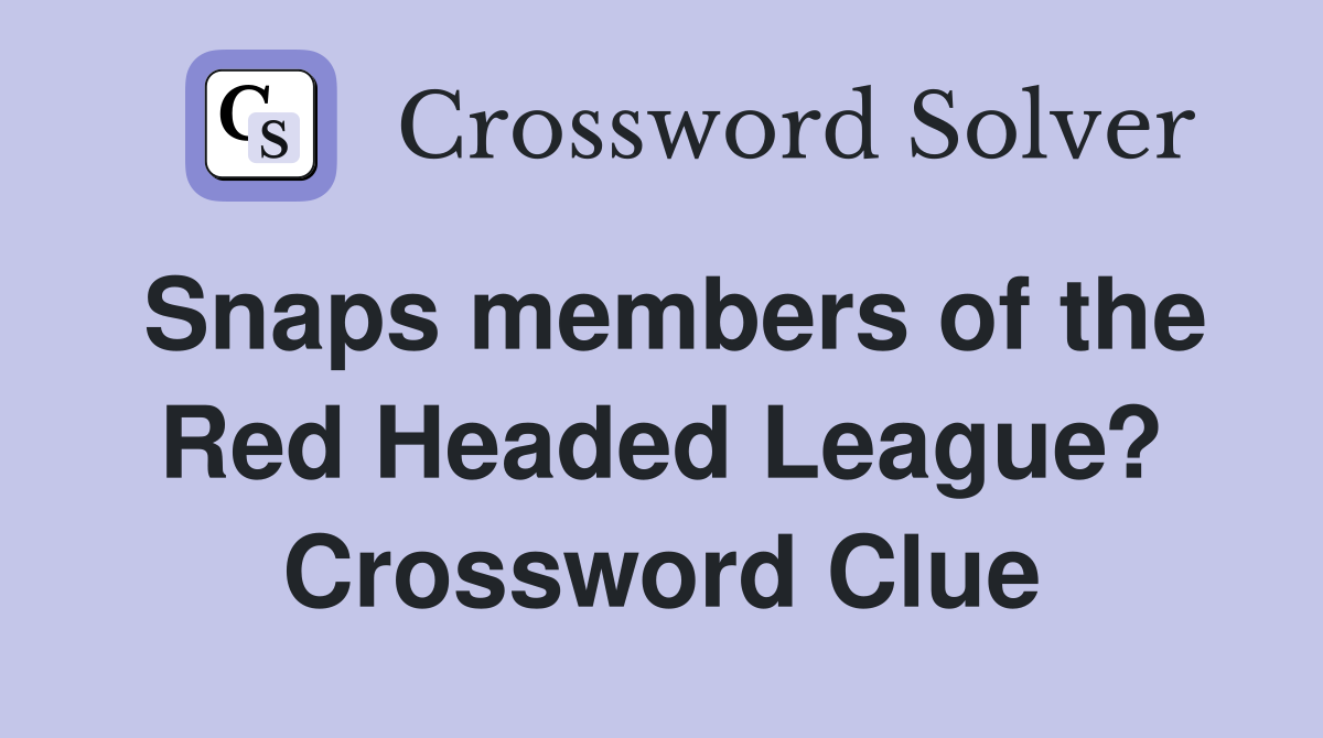 Snaps members of the Red Headed League? Crossword Clue