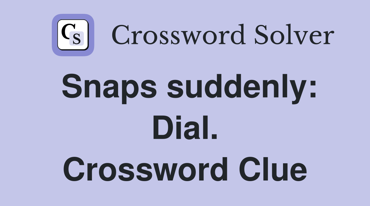 Snaps suddenly: Dial. Crossword Clue