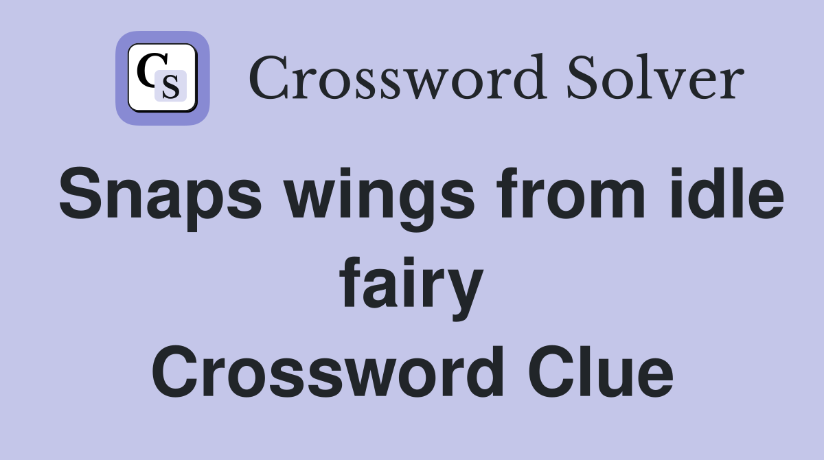 Snaps wings from idle fairy Crossword Clue