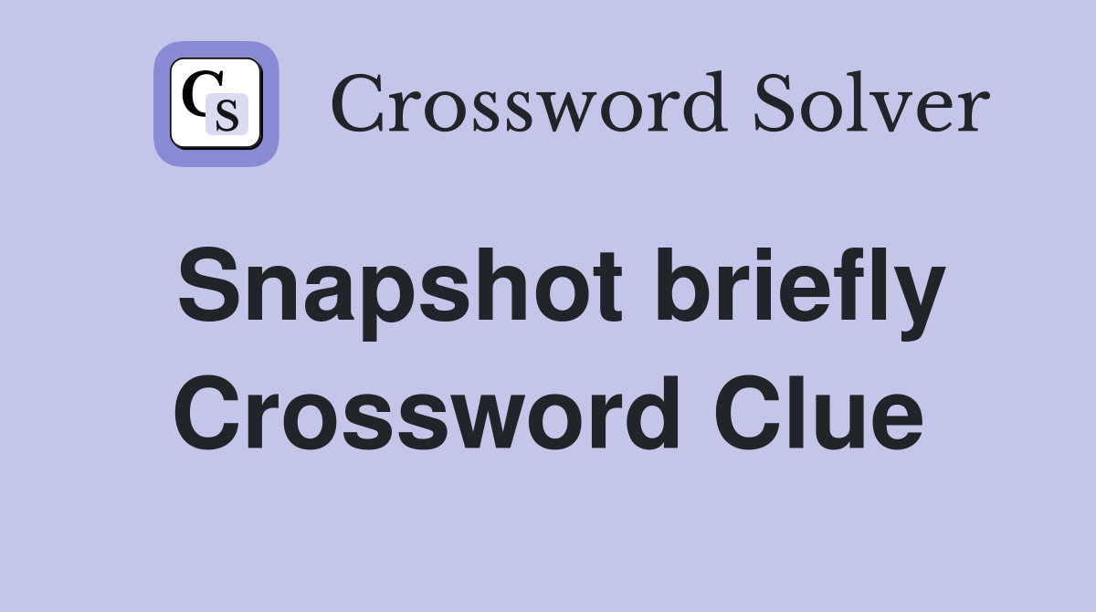 Snapshot briefly Crossword Clue