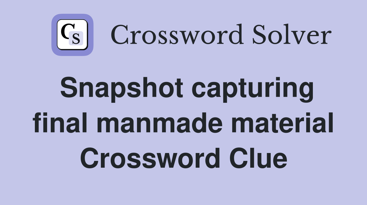 Snapshot capturing final manmade material Crossword Clue