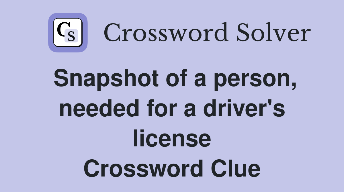 Snapshot of a person, needed for a driver's license Crossword Clue