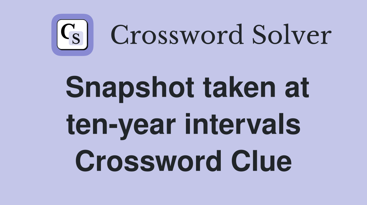 Snapshot taken at ten-year intervals Crossword Clue