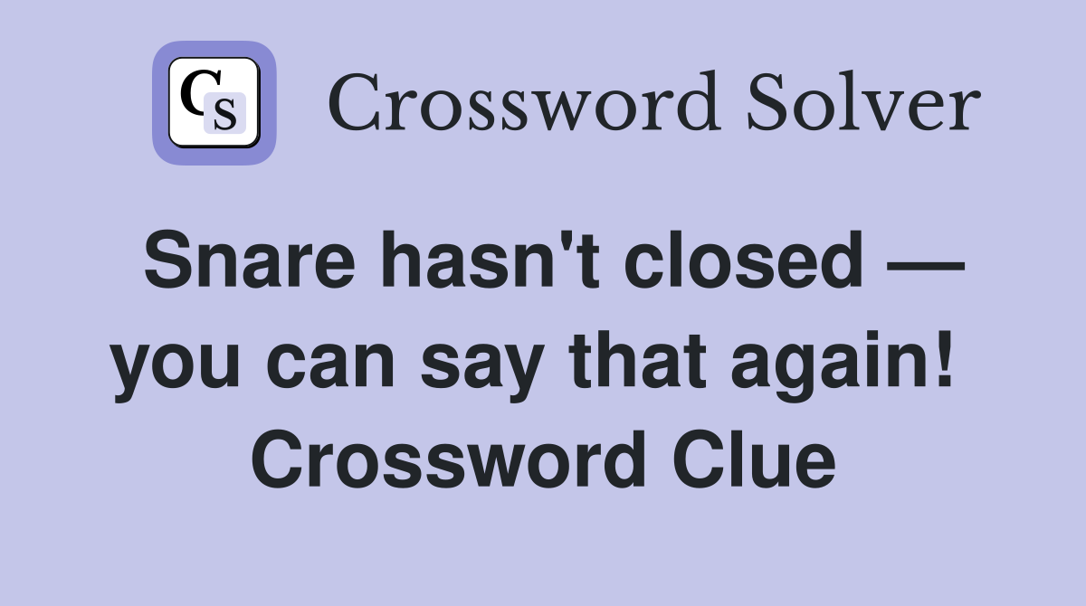 Snare hasn't closed — you can say that again!  Crossword Clue