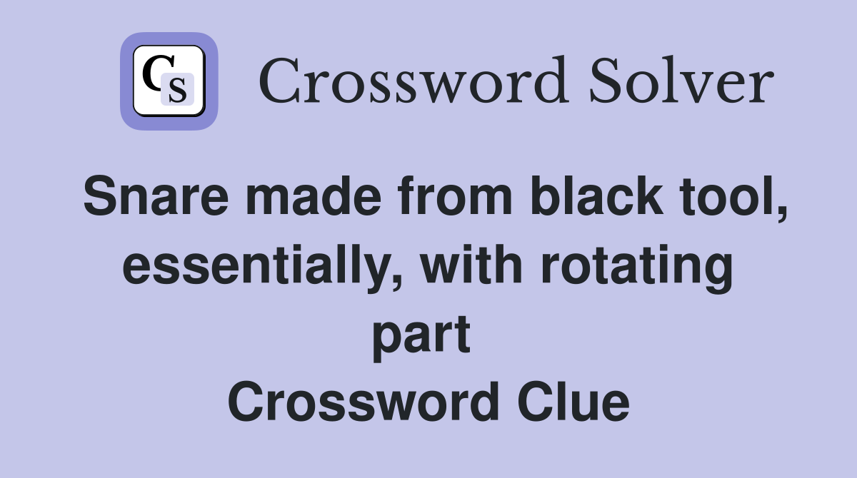 Snare made from black tool, essentially, with rotating part  Crossword Clue