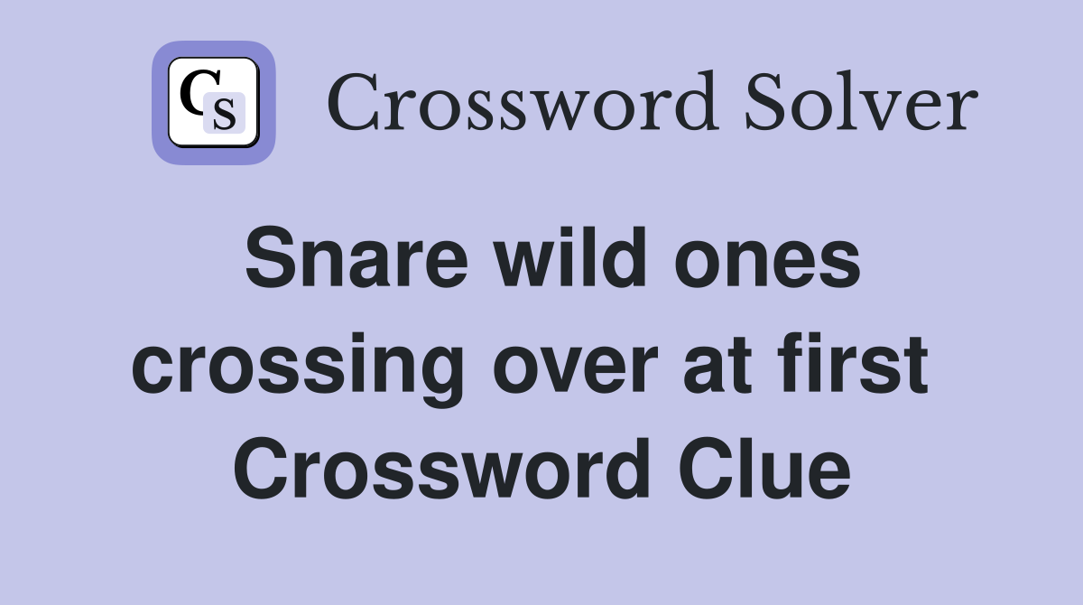 Snare wild ones crossing over at first  Crossword Clue