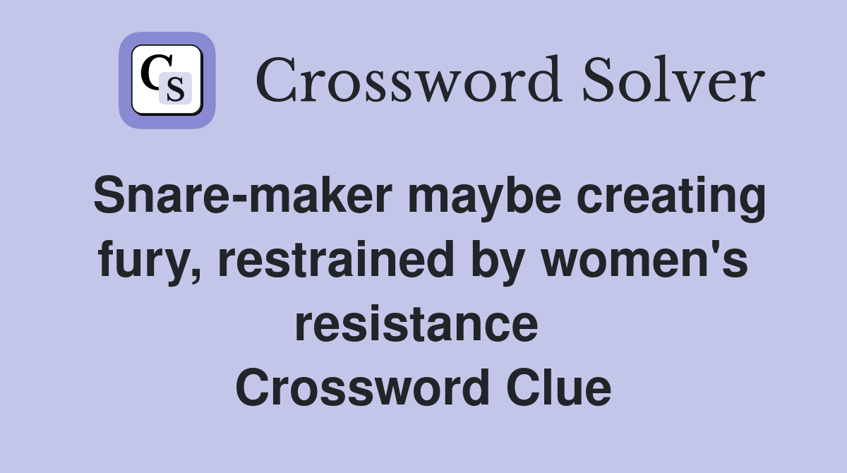 Snare-maker maybe creating fury, restrained by women's resistance  Crossword Clue