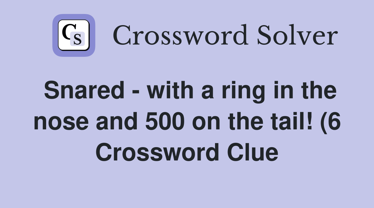 Snared with a ring in the nose and 500 on the tail (6) Crossword Snared with a ring in the nose and 500 on the tail (6) Crossword