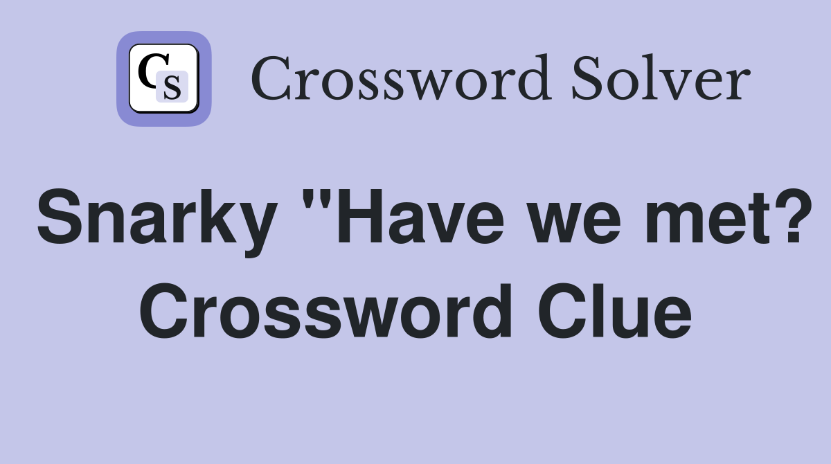 Snarky "Have we met? Crossword Clue