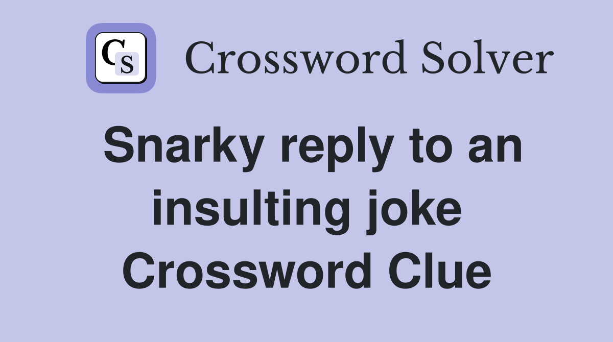 Snarky reply to an insulting joke Crossword Clue