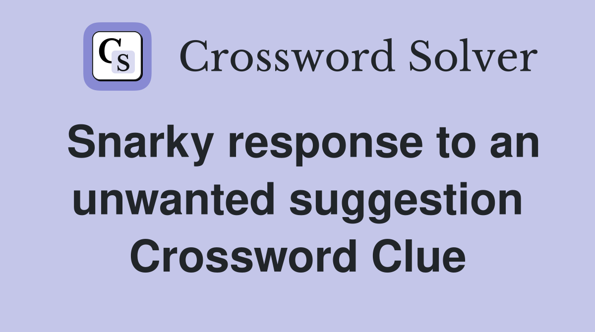 Snarky response to an unwanted suggestion Crossword Clue