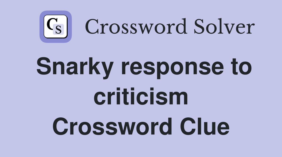 Snarky response to criticism Crossword Clue
