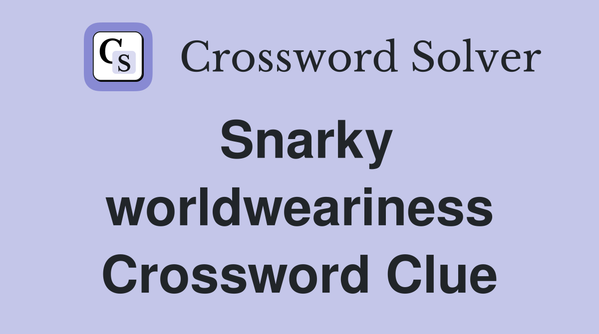 Snarky worldweariness Crossword Clue
