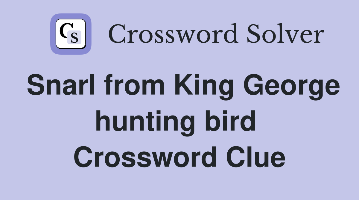 Snarl from King George hunting bird  Crossword Clue