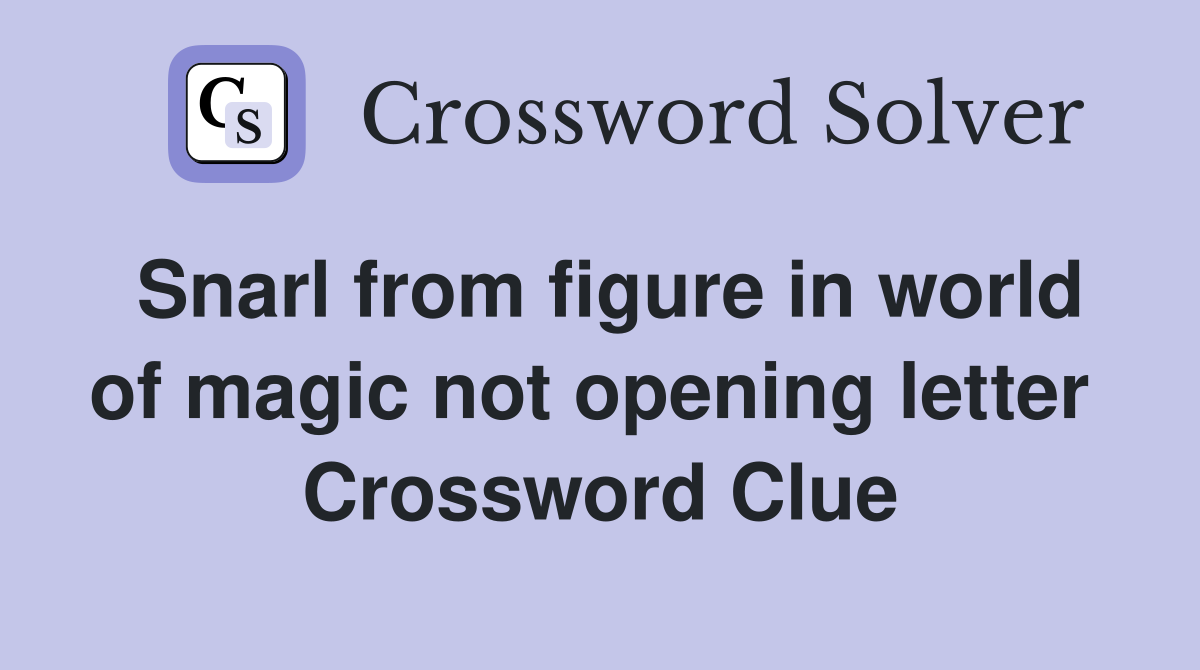 Snarl from figure in world of magic not opening letter  Crossword Clue