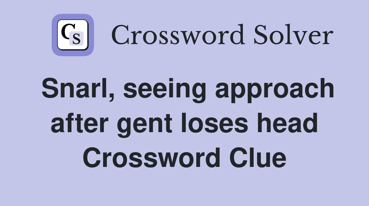 Snarl, seeing approach after gent loses head Crossword Clue