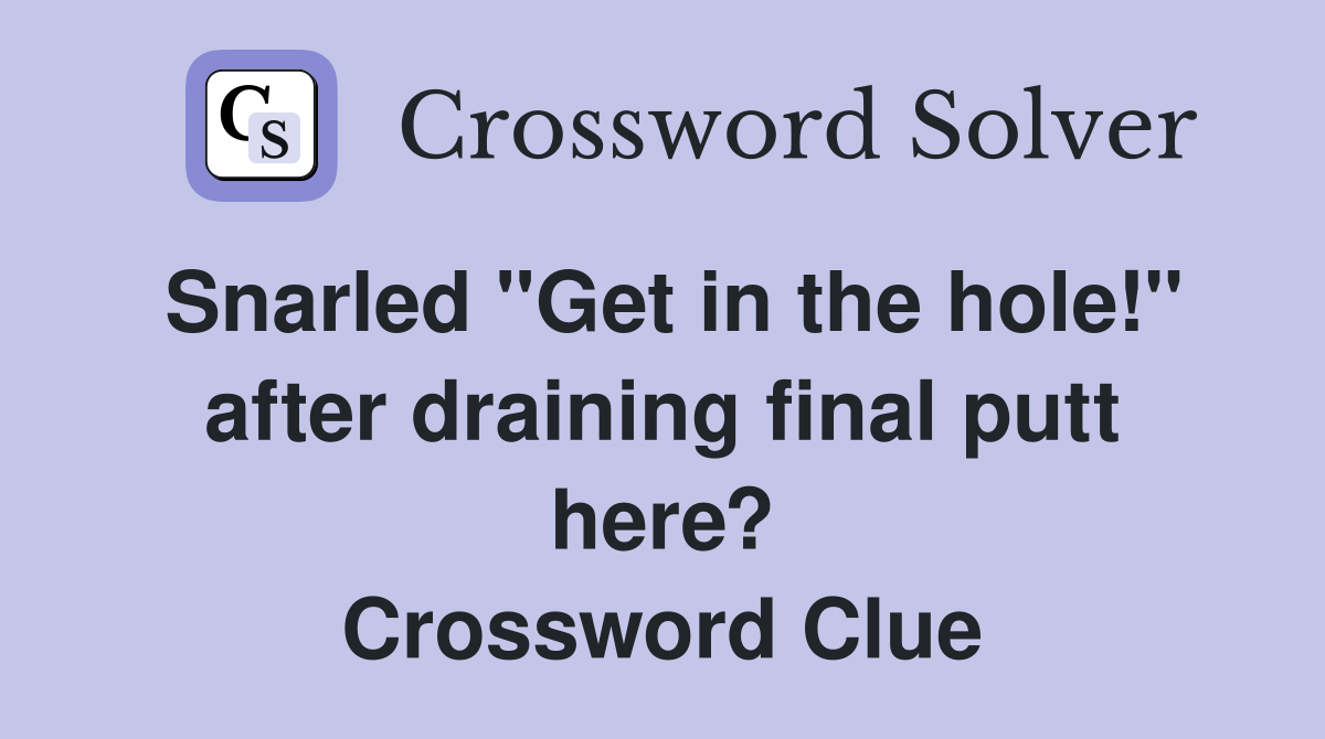 Snarled "Get in the hole!" after draining final putt here? Crossword Clue