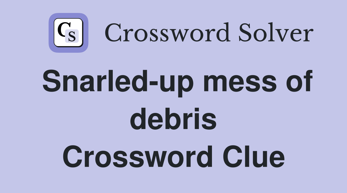 Snarled-up mess of debris Crossword Clue