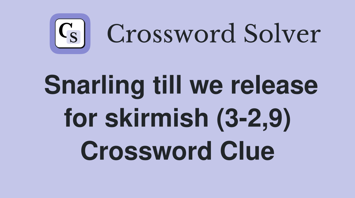 Snarling till we release for skirmish (3-2,9) Crossword Clue