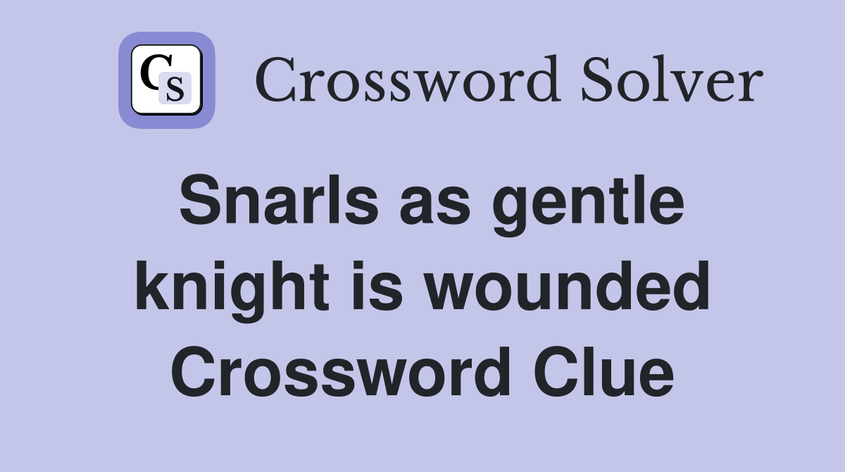 Snarls as gentle knight is wounded Crossword Clue