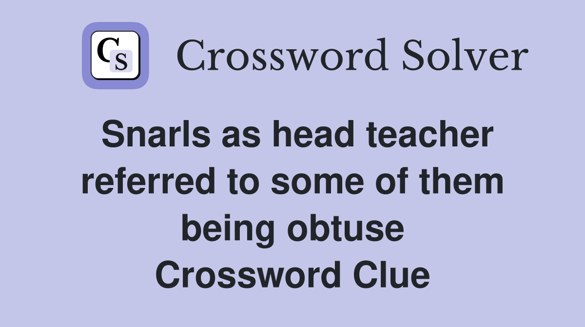 Snarls as head teacher referred to some of them being obtuse Crossword Clue