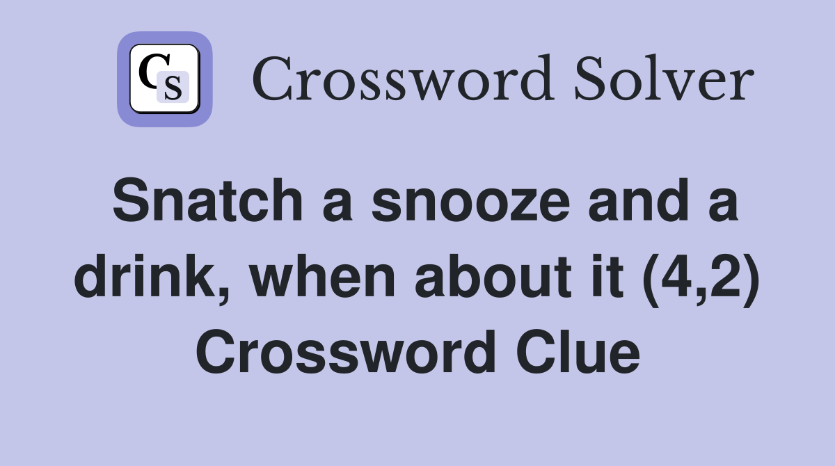 Snatch a snooze and a drink, when about it (4,2) Crossword Clue