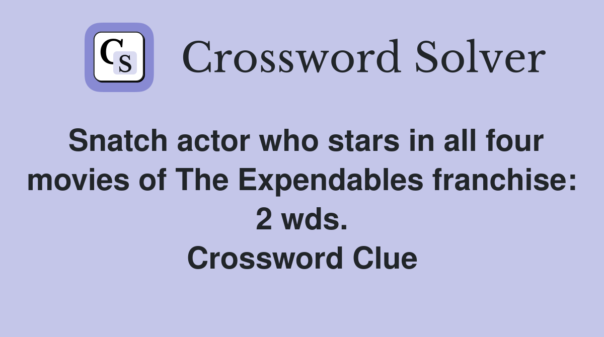 Snatch actor who stars in all four movies of The Expendables franchise: 2 wds. Crossword Clue