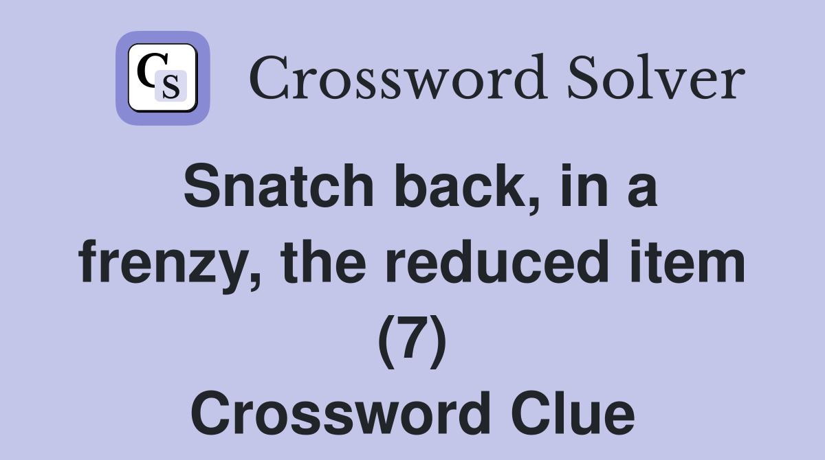 Snatch back, in a frenzy, the reduced item (7) Crossword Clue