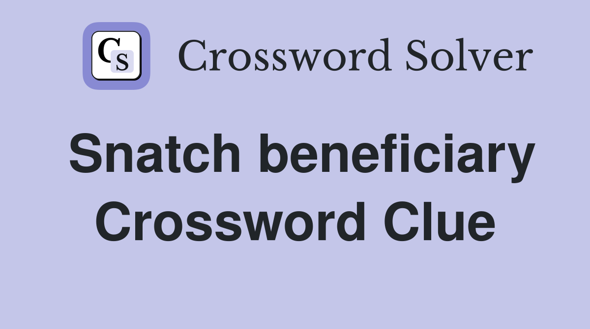 Snatch beneficiary Crossword Clue