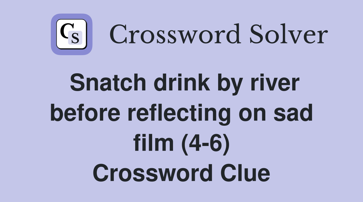 Snatch drink by river before reflecting on sad film (4-6) Crossword Clue
