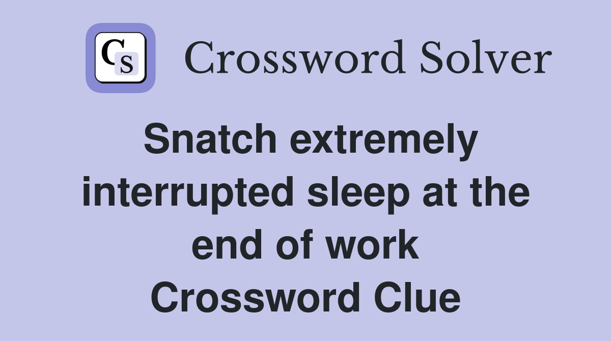 Snatch extremely interrupted sleep at the end of work Crossword Clue