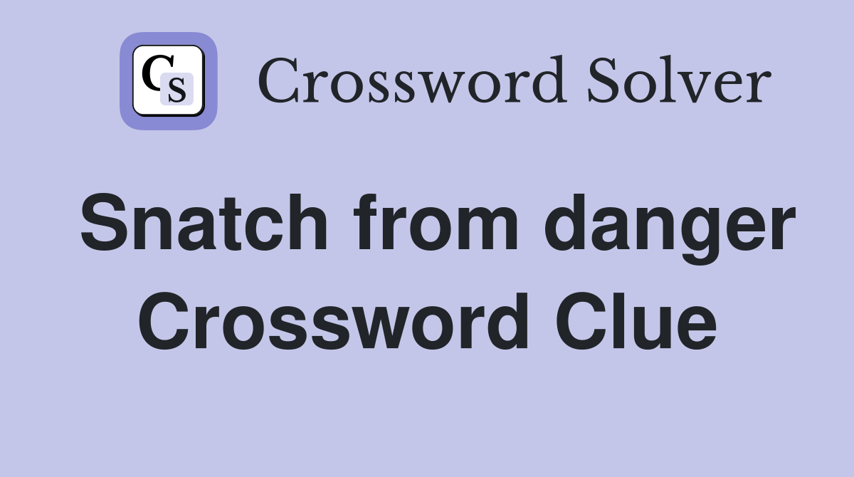 Snatch from danger Crossword Clue