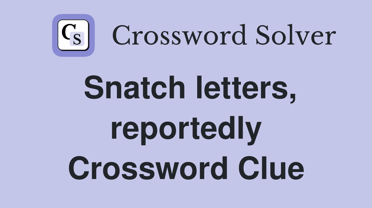 Snatch letters, reportedly Crossword Clue