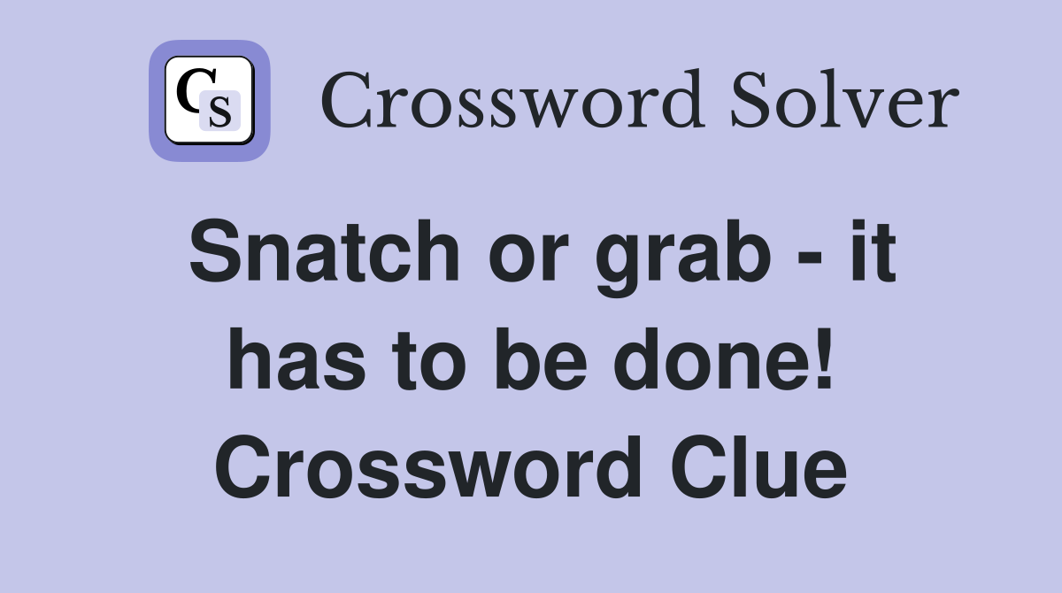 Snatch or grab - it has to be done! Crossword Clue
