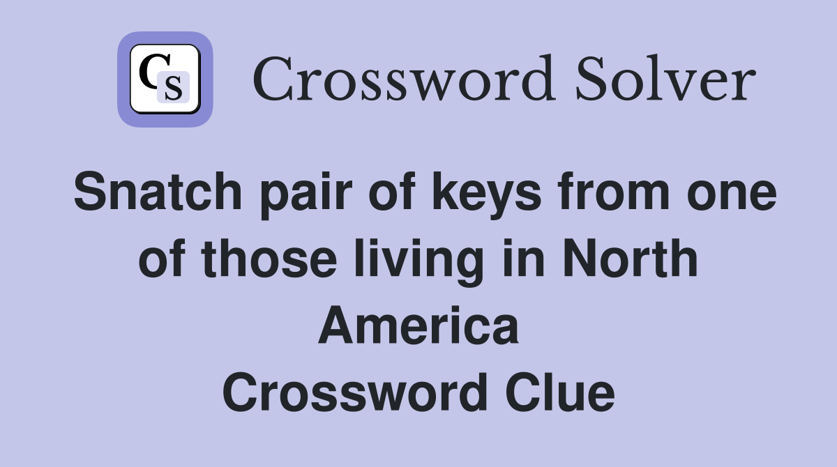 Snatch pair of keys from one of those living in North America Crossword Clue