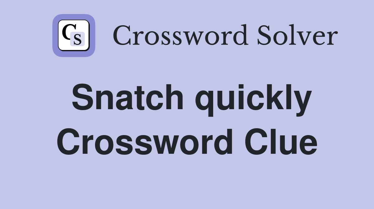 Snatch quickly Crossword Clue